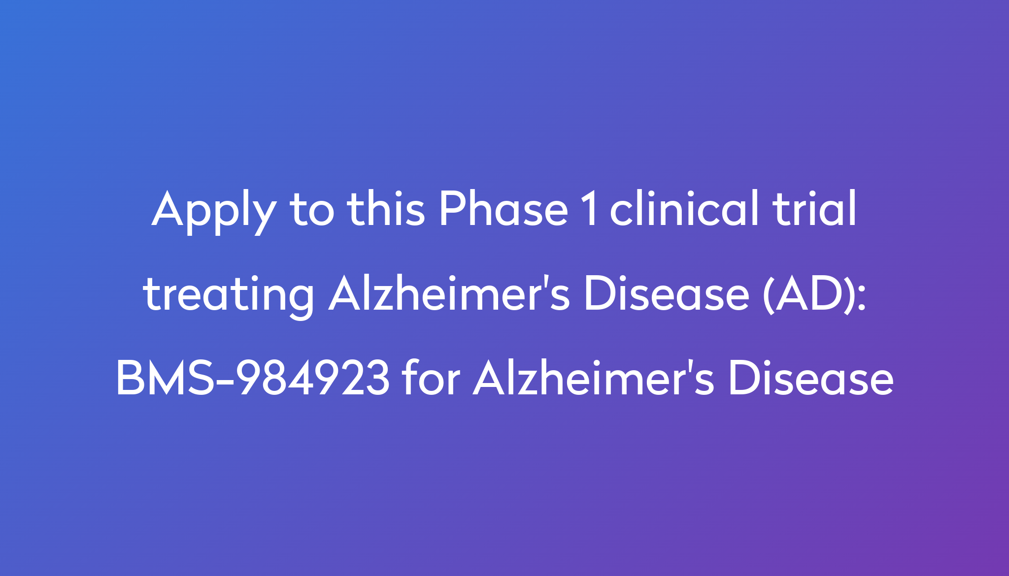 BMS 984923 For Alzheimer S Disease Clinical Trial 2024 Power   Apply To This Phase 1 Clinical Trial Treating Alzheimer's Disease (AD) %0A%0ABMS 984923 For Alzheimer's Disease 